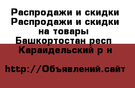 Распродажи и скидки Распродажи и скидки на товары. Башкортостан респ.,Караидельский р-н